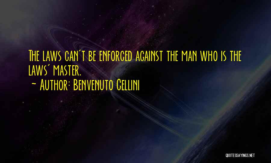 Benvenuto Cellini Quotes: The Laws Can't Be Enforced Against The Man Who Is The Laws' Master.