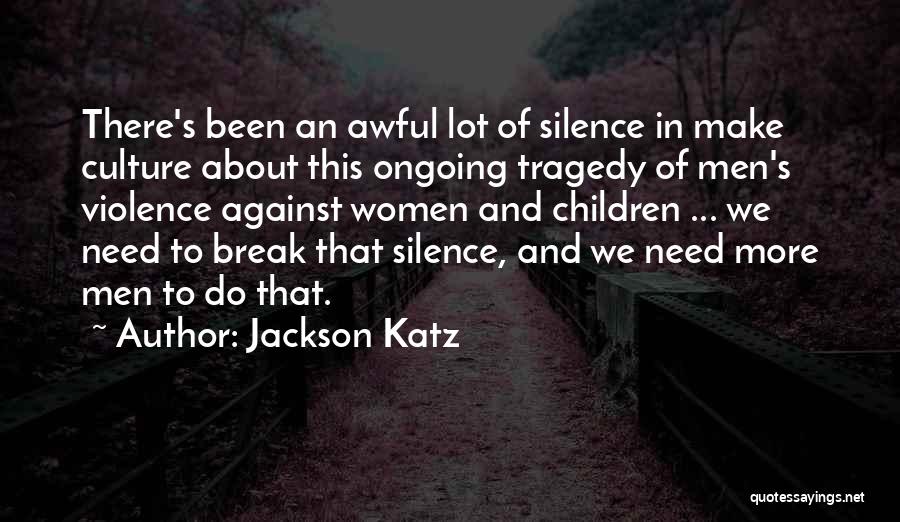 Jackson Katz Quotes: There's Been An Awful Lot Of Silence In Make Culture About This Ongoing Tragedy Of Men's Violence Against Women And