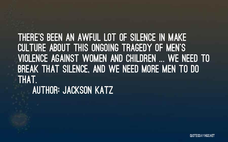 Jackson Katz Quotes: There's Been An Awful Lot Of Silence In Make Culture About This Ongoing Tragedy Of Men's Violence Against Women And