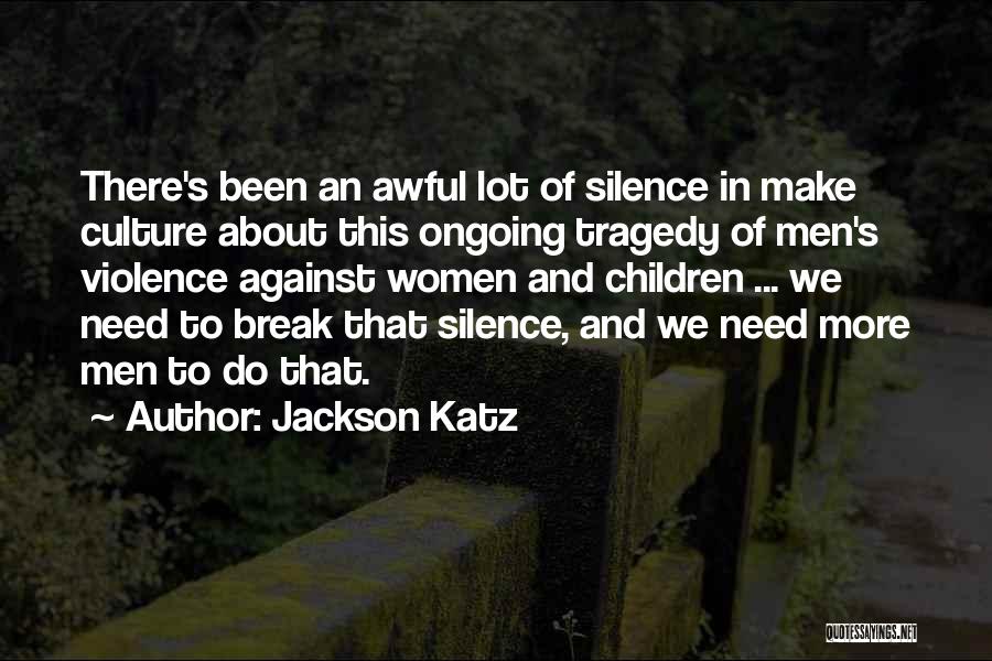 Jackson Katz Quotes: There's Been An Awful Lot Of Silence In Make Culture About This Ongoing Tragedy Of Men's Violence Against Women And