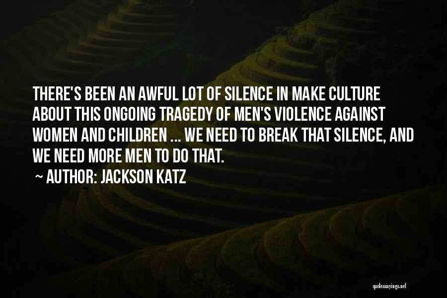 Jackson Katz Quotes: There's Been An Awful Lot Of Silence In Make Culture About This Ongoing Tragedy Of Men's Violence Against Women And