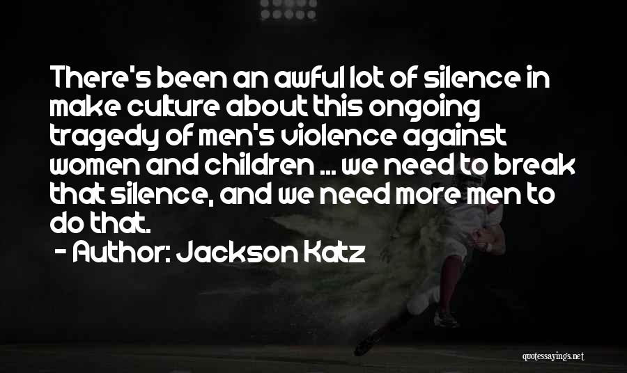 Jackson Katz Quotes: There's Been An Awful Lot Of Silence In Make Culture About This Ongoing Tragedy Of Men's Violence Against Women And