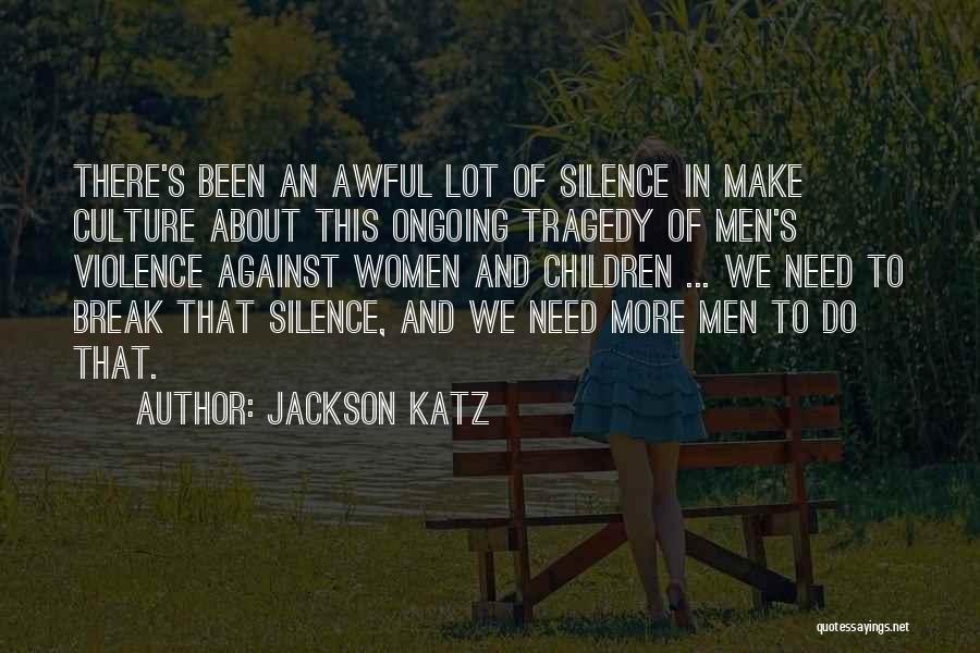 Jackson Katz Quotes: There's Been An Awful Lot Of Silence In Make Culture About This Ongoing Tragedy Of Men's Violence Against Women And