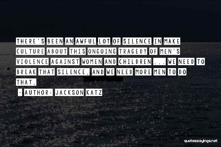 Jackson Katz Quotes: There's Been An Awful Lot Of Silence In Make Culture About This Ongoing Tragedy Of Men's Violence Against Women And