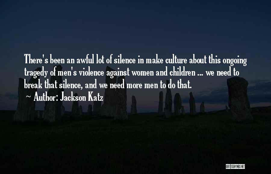 Jackson Katz Quotes: There's Been An Awful Lot Of Silence In Make Culture About This Ongoing Tragedy Of Men's Violence Against Women And