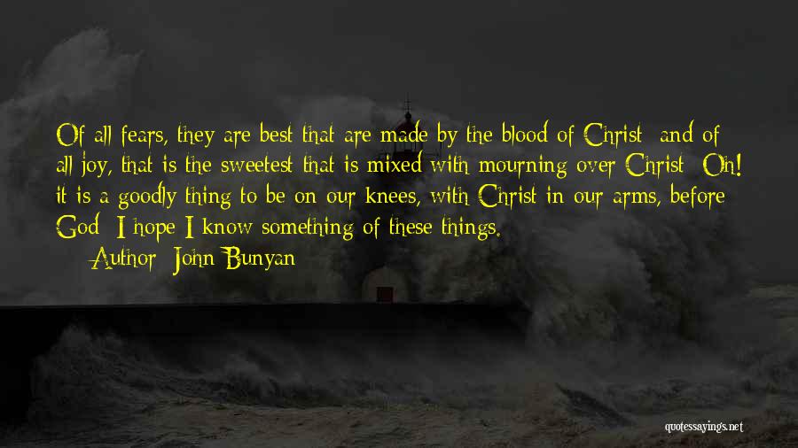 John Bunyan Quotes: Of All Fears, They Are Best That Are Made By The Blood Of Christ; And Of All Joy, That Is