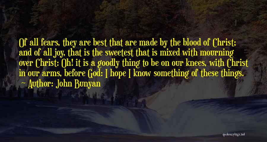 John Bunyan Quotes: Of All Fears, They Are Best That Are Made By The Blood Of Christ; And Of All Joy, That Is