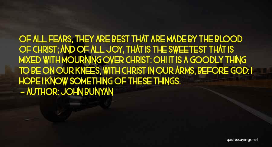 John Bunyan Quotes: Of All Fears, They Are Best That Are Made By The Blood Of Christ; And Of All Joy, That Is