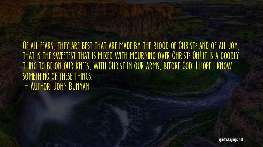 John Bunyan Quotes: Of All Fears, They Are Best That Are Made By The Blood Of Christ; And Of All Joy, That Is