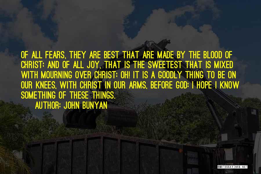 John Bunyan Quotes: Of All Fears, They Are Best That Are Made By The Blood Of Christ; And Of All Joy, That Is