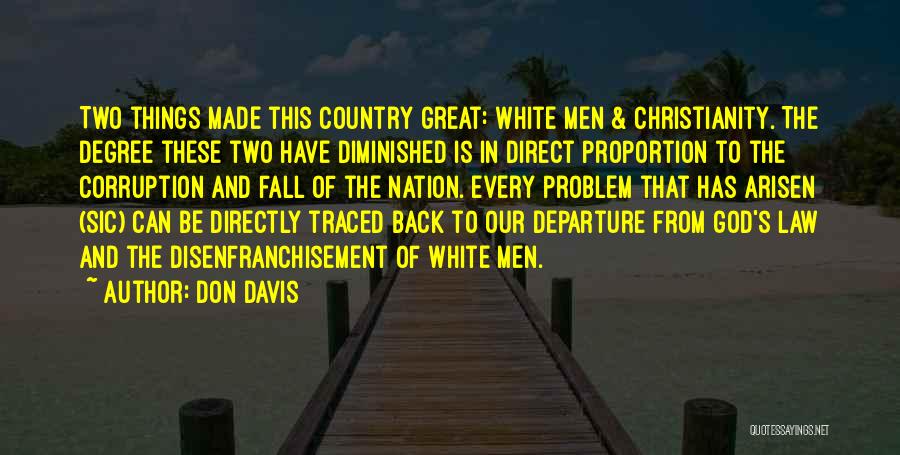 Don Davis Quotes: Two Things Made This Country Great: White Men & Christianity. The Degree These Two Have Diminished Is In Direct Proportion