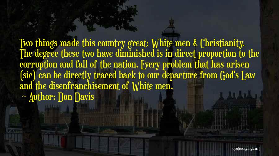 Don Davis Quotes: Two Things Made This Country Great: White Men & Christianity. The Degree These Two Have Diminished Is In Direct Proportion