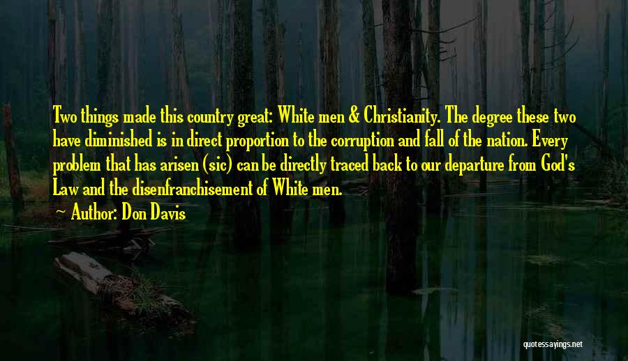 Don Davis Quotes: Two Things Made This Country Great: White Men & Christianity. The Degree These Two Have Diminished Is In Direct Proportion