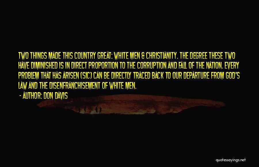 Don Davis Quotes: Two Things Made This Country Great: White Men & Christianity. The Degree These Two Have Diminished Is In Direct Proportion