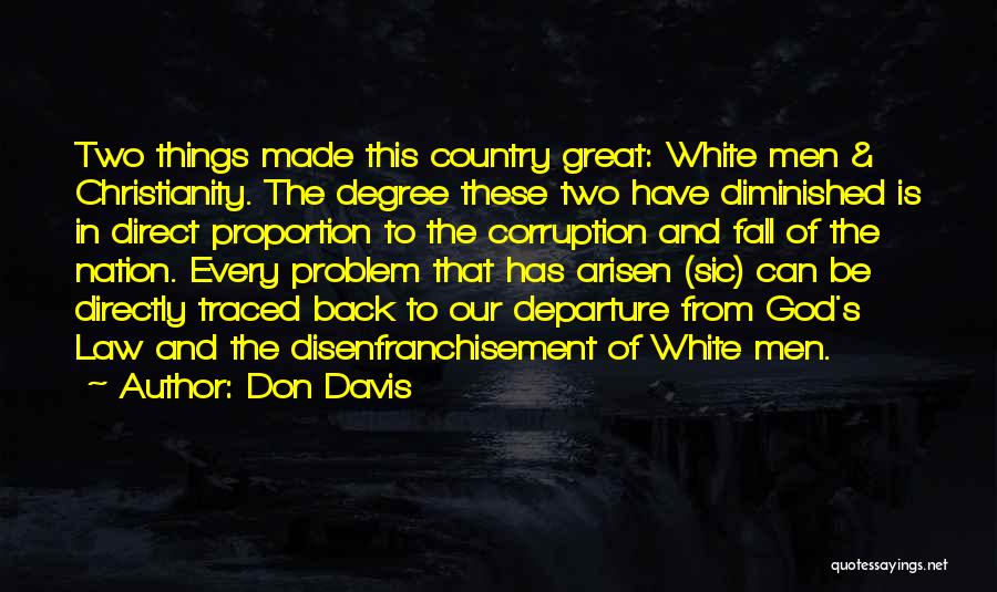 Don Davis Quotes: Two Things Made This Country Great: White Men & Christianity. The Degree These Two Have Diminished Is In Direct Proportion