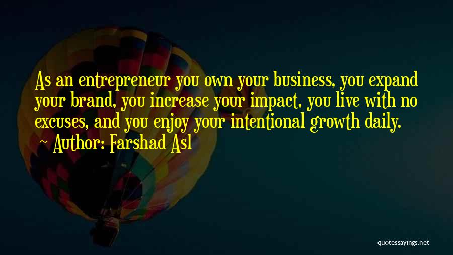 Farshad Asl Quotes: As An Entrepreneur You Own Your Business, You Expand Your Brand, You Increase Your Impact, You Live With No Excuses,