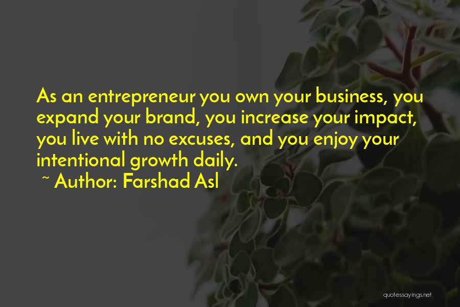 Farshad Asl Quotes: As An Entrepreneur You Own Your Business, You Expand Your Brand, You Increase Your Impact, You Live With No Excuses,