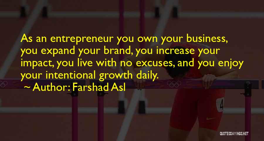 Farshad Asl Quotes: As An Entrepreneur You Own Your Business, You Expand Your Brand, You Increase Your Impact, You Live With No Excuses,