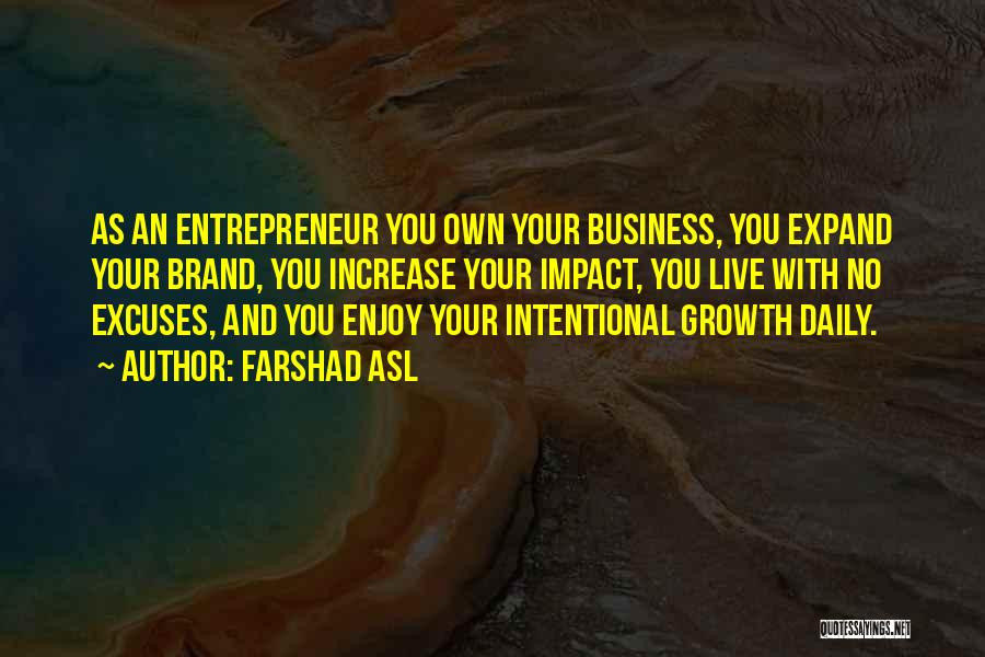 Farshad Asl Quotes: As An Entrepreneur You Own Your Business, You Expand Your Brand, You Increase Your Impact, You Live With No Excuses,