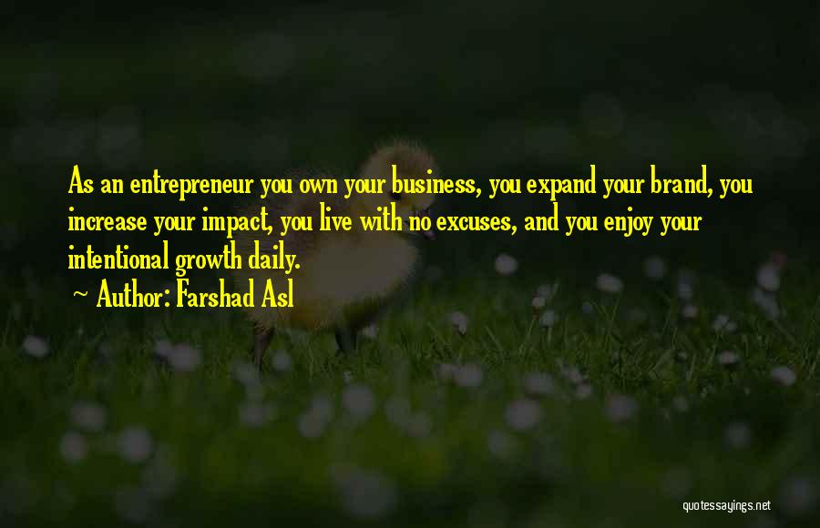 Farshad Asl Quotes: As An Entrepreneur You Own Your Business, You Expand Your Brand, You Increase Your Impact, You Live With No Excuses,