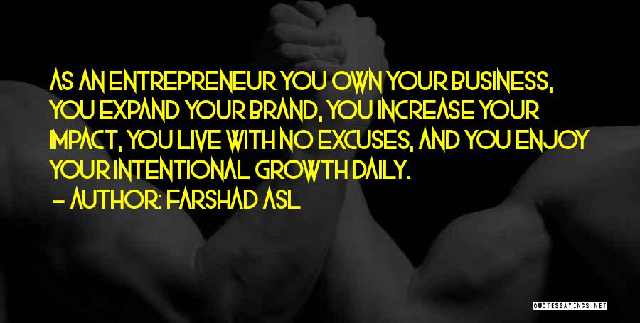 Farshad Asl Quotes: As An Entrepreneur You Own Your Business, You Expand Your Brand, You Increase Your Impact, You Live With No Excuses,