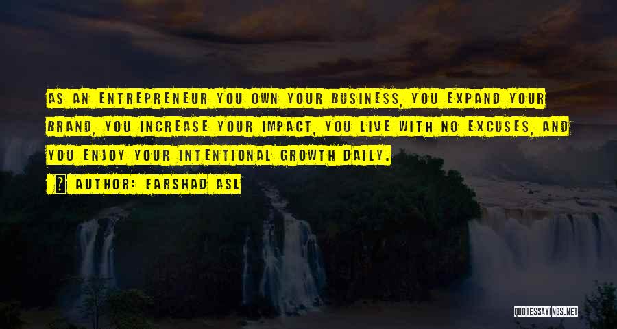 Farshad Asl Quotes: As An Entrepreneur You Own Your Business, You Expand Your Brand, You Increase Your Impact, You Live With No Excuses,