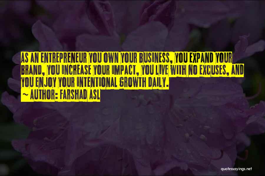 Farshad Asl Quotes: As An Entrepreneur You Own Your Business, You Expand Your Brand, You Increase Your Impact, You Live With No Excuses,