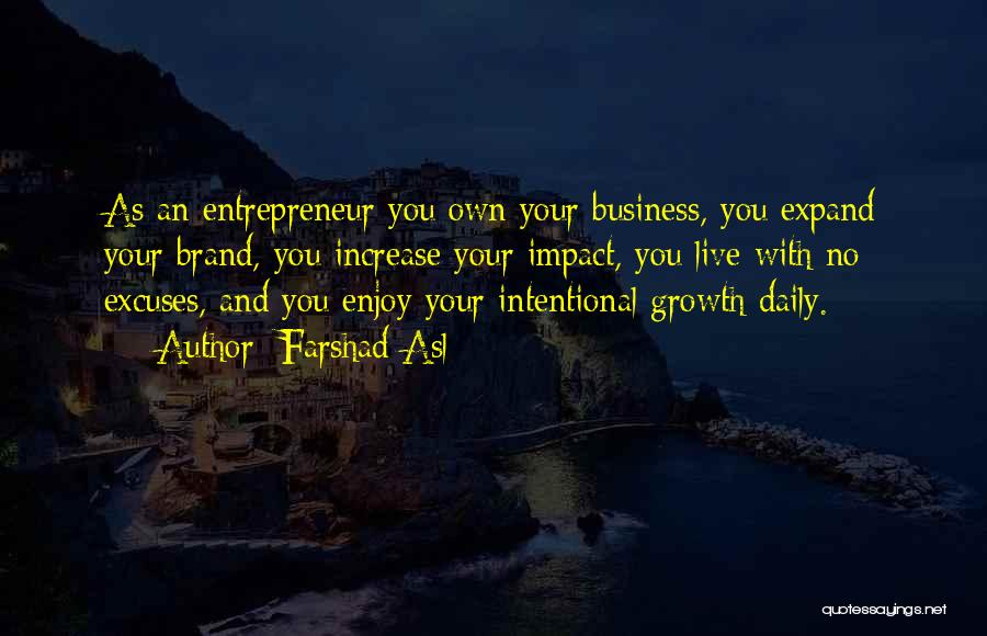 Farshad Asl Quotes: As An Entrepreneur You Own Your Business, You Expand Your Brand, You Increase Your Impact, You Live With No Excuses,