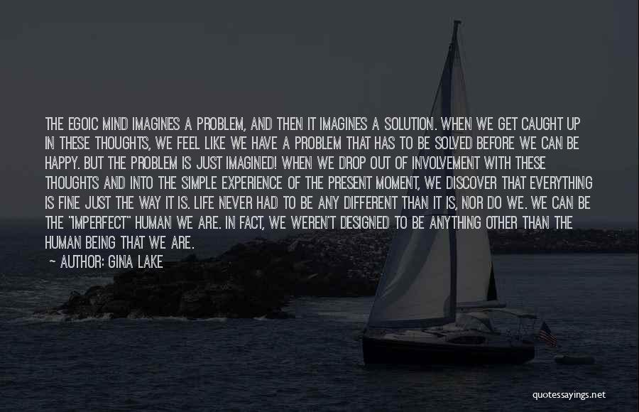 Gina Lake Quotes: The Egoic Mind Imagines A Problem, And Then It Imagines A Solution. When We Get Caught Up In These Thoughts,