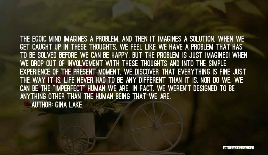 Gina Lake Quotes: The Egoic Mind Imagines A Problem, And Then It Imagines A Solution. When We Get Caught Up In These Thoughts,