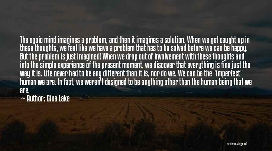 Gina Lake Quotes: The Egoic Mind Imagines A Problem, And Then It Imagines A Solution. When We Get Caught Up In These Thoughts,