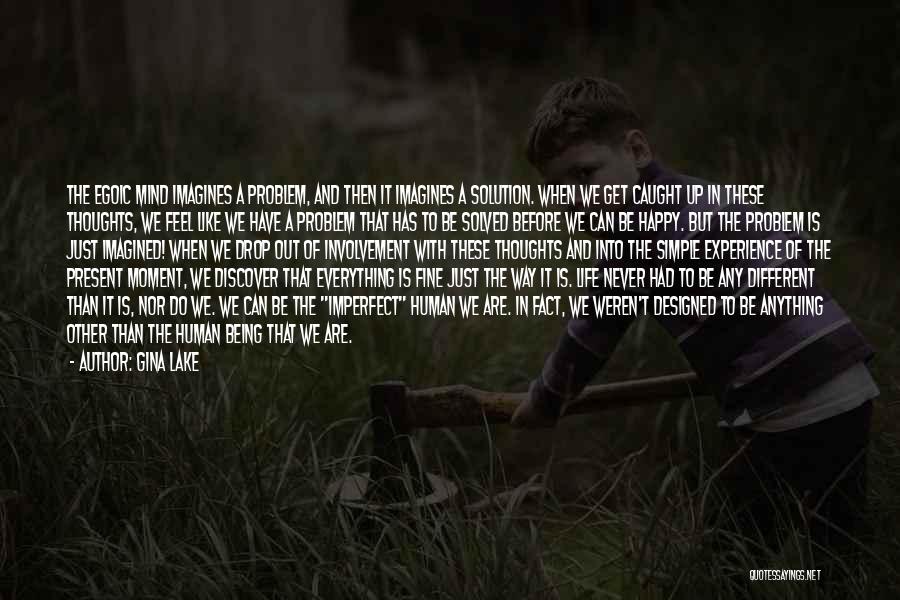 Gina Lake Quotes: The Egoic Mind Imagines A Problem, And Then It Imagines A Solution. When We Get Caught Up In These Thoughts,