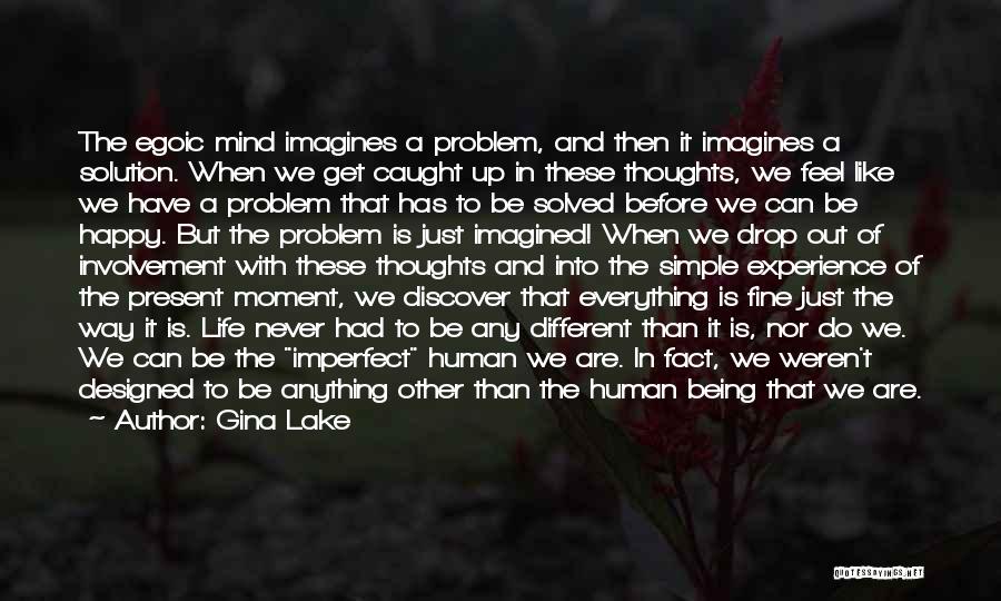 Gina Lake Quotes: The Egoic Mind Imagines A Problem, And Then It Imagines A Solution. When We Get Caught Up In These Thoughts,