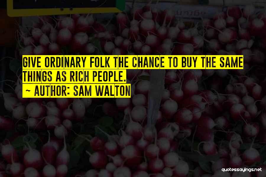 Sam Walton Quotes: Give Ordinary Folk The Chance To Buy The Same Things As Rich People.