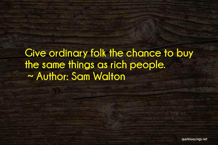 Sam Walton Quotes: Give Ordinary Folk The Chance To Buy The Same Things As Rich People.