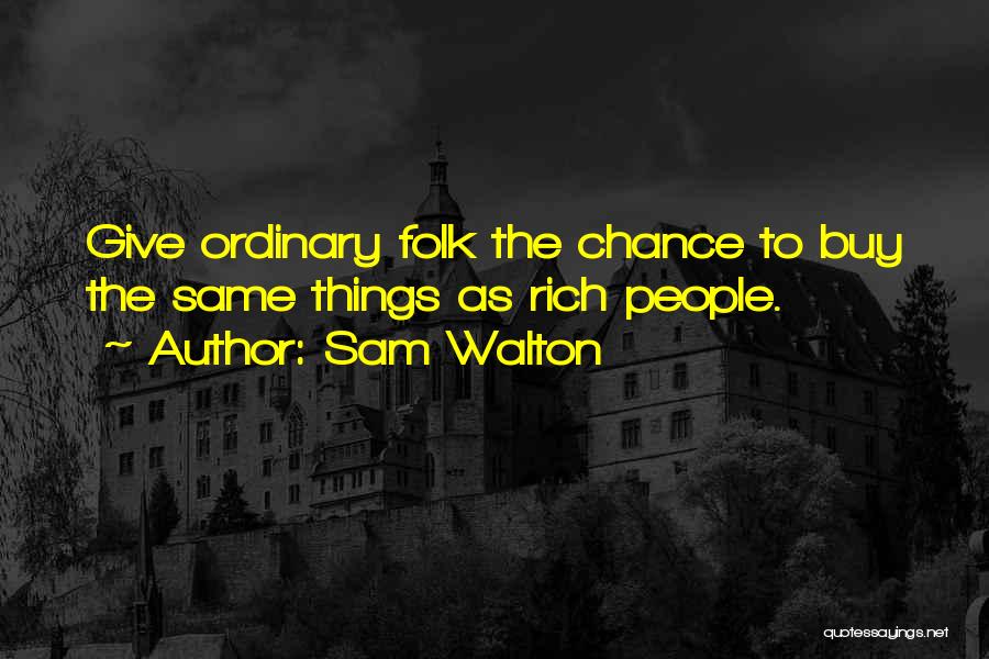 Sam Walton Quotes: Give Ordinary Folk The Chance To Buy The Same Things As Rich People.