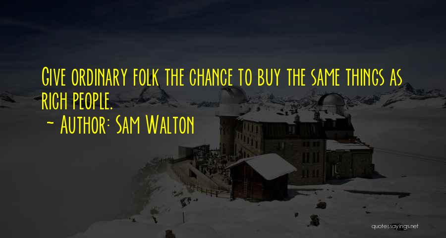 Sam Walton Quotes: Give Ordinary Folk The Chance To Buy The Same Things As Rich People.