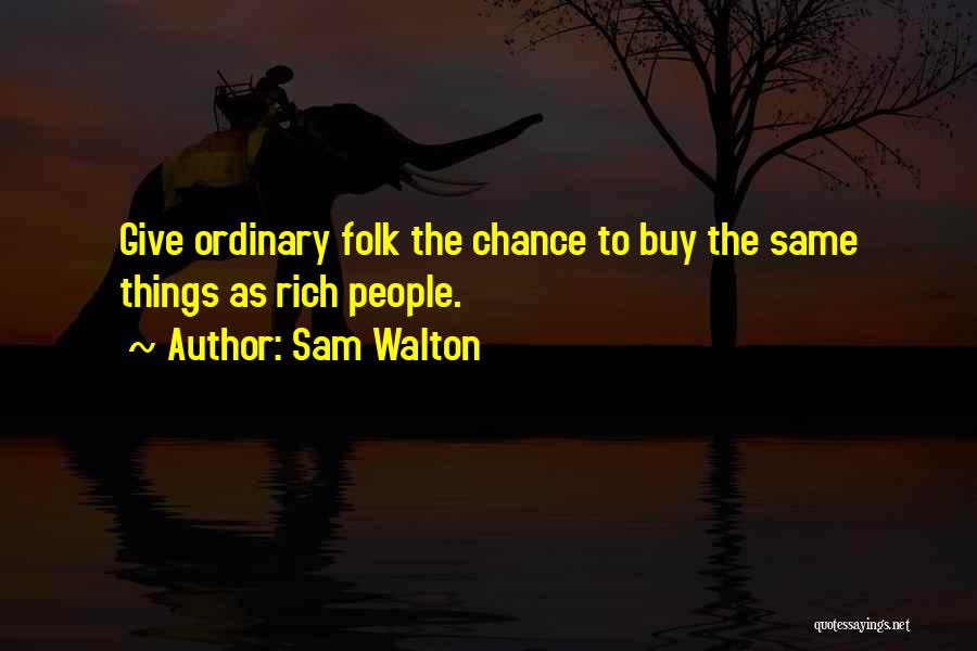 Sam Walton Quotes: Give Ordinary Folk The Chance To Buy The Same Things As Rich People.