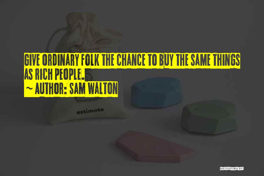 Sam Walton Quotes: Give Ordinary Folk The Chance To Buy The Same Things As Rich People.