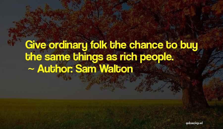 Sam Walton Quotes: Give Ordinary Folk The Chance To Buy The Same Things As Rich People.