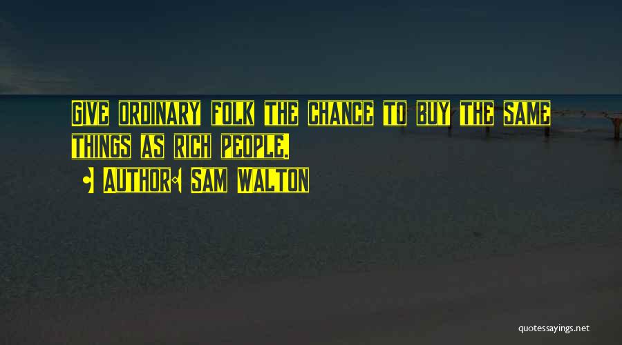 Sam Walton Quotes: Give Ordinary Folk The Chance To Buy The Same Things As Rich People.