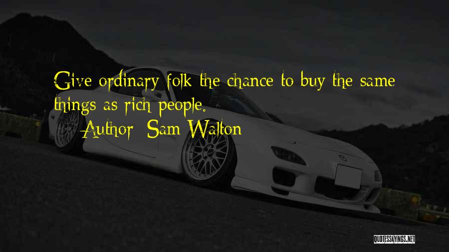 Sam Walton Quotes: Give Ordinary Folk The Chance To Buy The Same Things As Rich People.