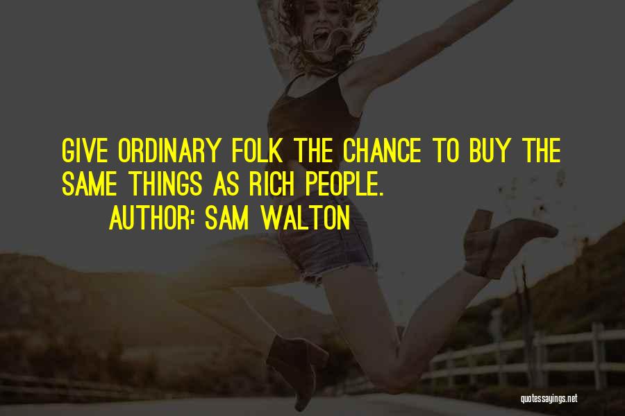 Sam Walton Quotes: Give Ordinary Folk The Chance To Buy The Same Things As Rich People.