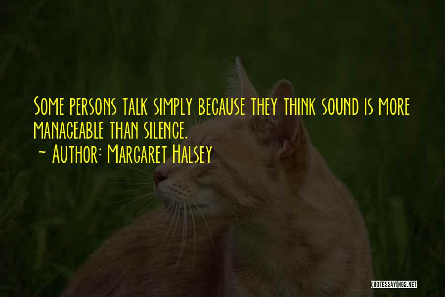 Margaret Halsey Quotes: Some Persons Talk Simply Because They Think Sound Is More Manageable Than Silence.