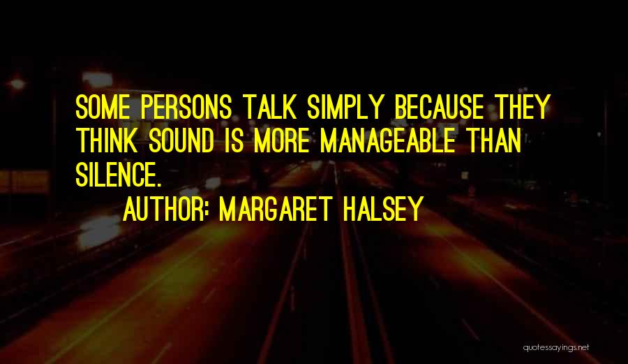 Margaret Halsey Quotes: Some Persons Talk Simply Because They Think Sound Is More Manageable Than Silence.