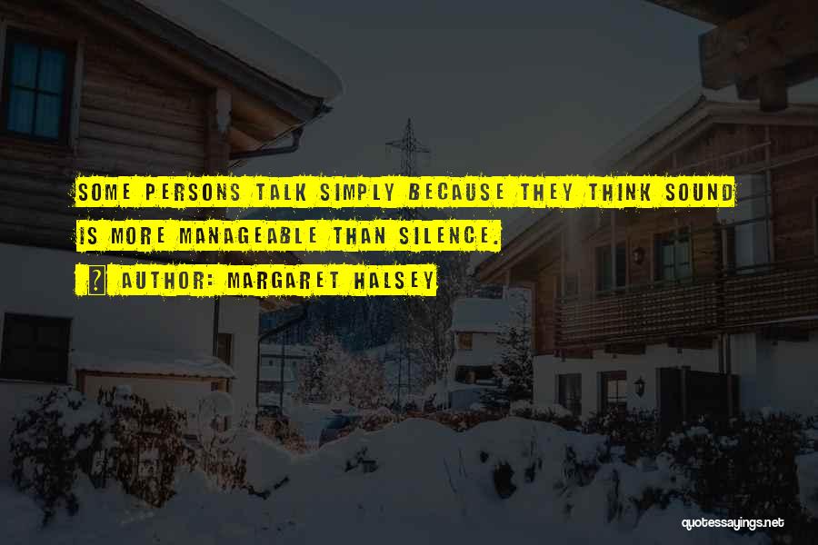 Margaret Halsey Quotes: Some Persons Talk Simply Because They Think Sound Is More Manageable Than Silence.