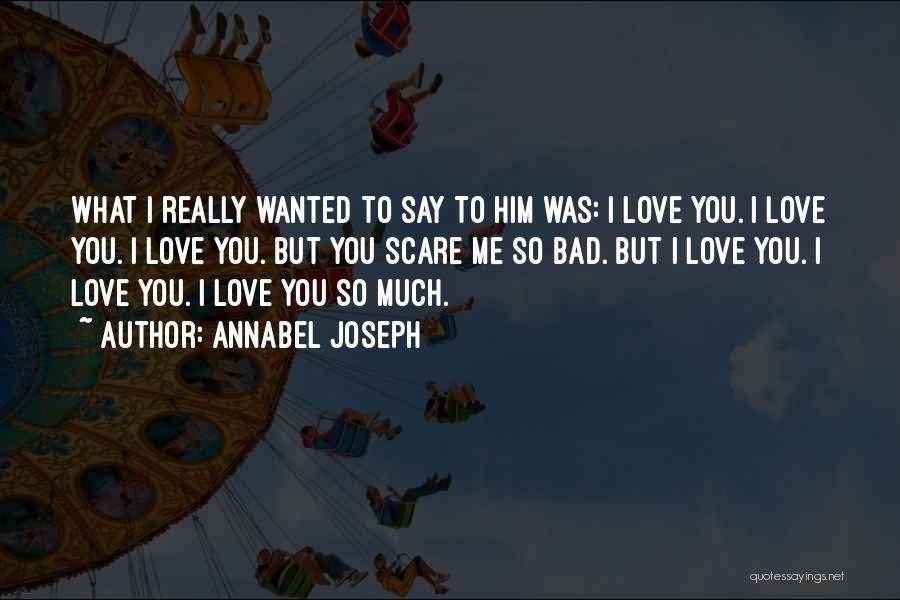 Annabel Joseph Quotes: What I Really Wanted To Say To Him Was: I Love You. I Love You. I Love You. But You