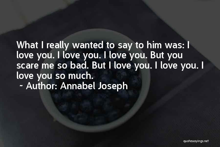 Annabel Joseph Quotes: What I Really Wanted To Say To Him Was: I Love You. I Love You. I Love You. But You