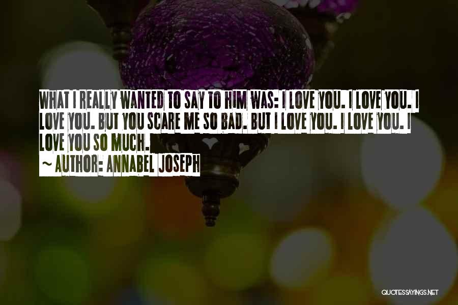 Annabel Joseph Quotes: What I Really Wanted To Say To Him Was: I Love You. I Love You. I Love You. But You