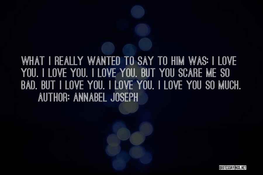 Annabel Joseph Quotes: What I Really Wanted To Say To Him Was: I Love You. I Love You. I Love You. But You